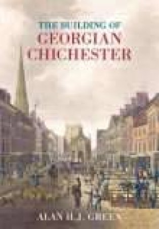 Buildings of Georgian Chichester by ALAN GREEN