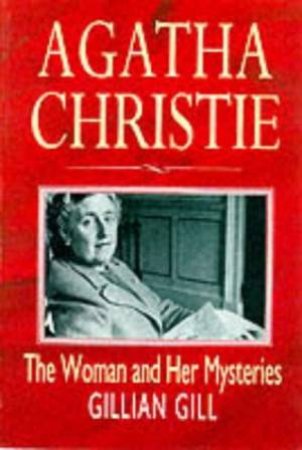 Agatha Christie: The Woman And Her Mysteries by Gillian Gill
