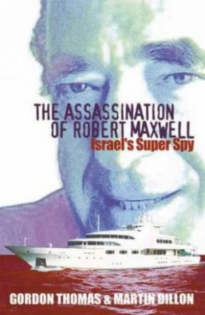The Assassination Of Robert Maxwell: Israel's Super Spy by Gordon Thomas & Martin Dillon