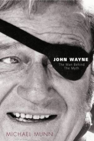 John Wayne The Man Behind The Myth by Michael Munn