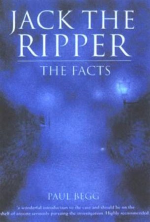 Jack The Ripper: The Facts by Paul Begg