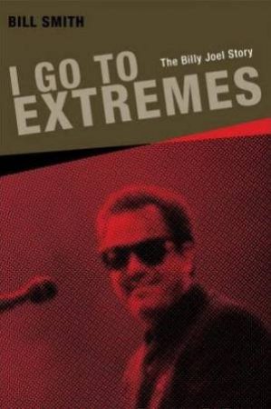 I Go To Extremes: The Billy Joe Story by Bill Smith