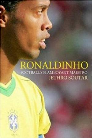 Ronaldinho: Football's Flamboyant Maestro by Jethro Soutar