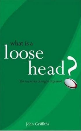 What is a Loose Head? The Mysteries of Rugby Explained by John Griffiths