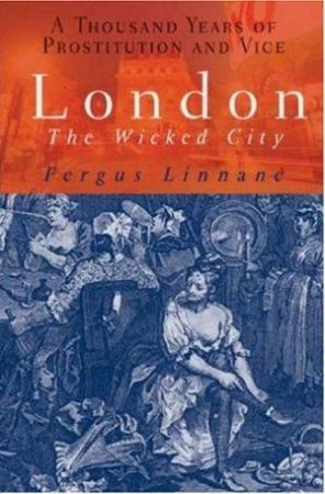 London: The Wicked City - A Thousand Years Of Prostitution And Vice by Fergus Linnane