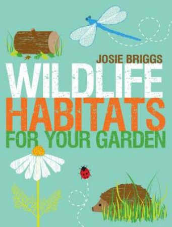 Wildlife Habitats for your Garden by JOSIE BRIGGS