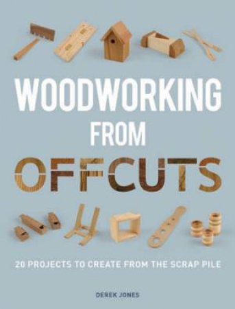 Woodworking from Offcuts by DEREK JONES