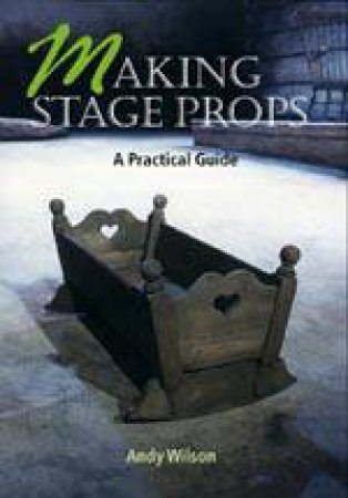 Making Stage Props: a Practical Guide by WILSON