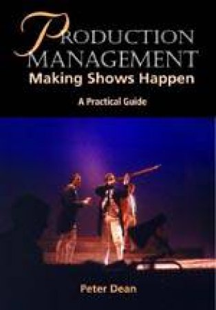 Production Management: Making Shows Happen - a Practical Guide by DEAN PETER