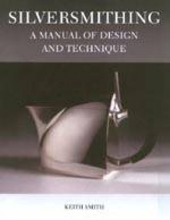 Silversmithing: A Manual of Design and Technique by KEITH SMITH