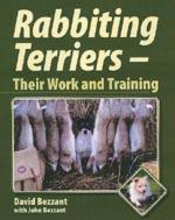 Rabbiting Terriers: Their Work and Training by BEZZANT DAVID & JOHN