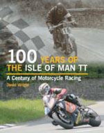 100 Years of the Isle of Man Tt: a Century of Motorcycle Racing by WRIGHT DAVID