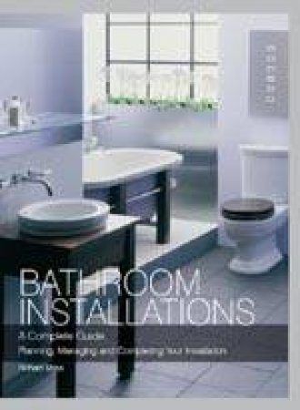 Bathroom Installations: Planning, Managing and Completing by MOSS RICHARD