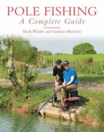 Pole Fishing: a Complete Guide by WINTLE MARK & MARSDEN GRAHAM