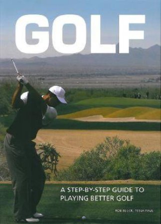Golf: A Step-by-Step Guide to Playing Better Golf by Rob Bluck & Tessa Paul