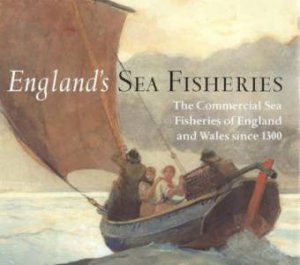 England's Sea Fisheries: The Commercial Sea Fisheries of England and Wales Since 1300 by RAMSTER JOHN,REID CHR STARKEY DAVID