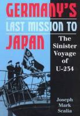 Germany's Last Mission to Japan: the Sinister Voyage of U-234 by SCALIA JOSEPH MARK