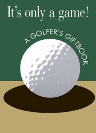 It's Only A Game! A Golfer's Gift Book by Various