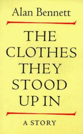 The Clothes They Stood Up In: A Story by Alan Bennett