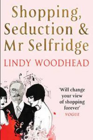 Shopping, Seduction & Mr Selfridge by Lindy Woodhead