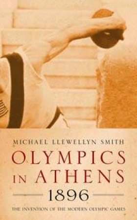The Invention Of The Modern Olympic Games by Michael Llewellyn Smith