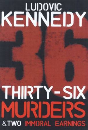 Thirty-Six Murders & Two Immoral Earnings by Ludovic Kennedy