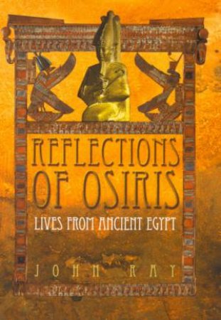 Reflections Of Osiris: Lives From Ancient Egypt by John Ray