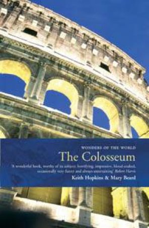 Wonders Of The World: The Colosseum by Keith Hopkins & Mary Beard