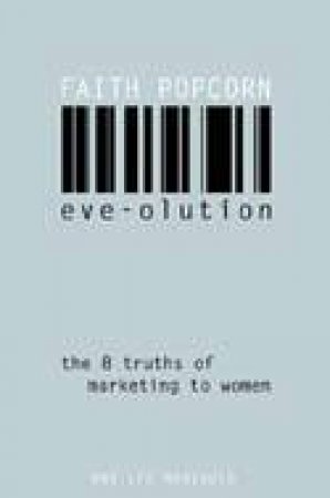 Eve-olution: The Eight Truths Of Marketing To Women by Faith Popcorn