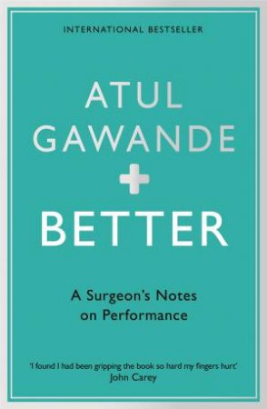 Better: A Surgeon's Notes On Performance by Atul Gawande