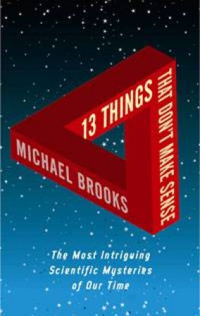 13 Things That Don't Make Sense: The Most Intriguing Scientific Mysteries of Our Time by Michael Brooks