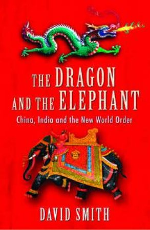 The Dragon And The Elephant: China, India And The New World Order  by David Smith