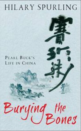 Burying the Bones: Pearl Buck's Life in China by Hilary Spurling