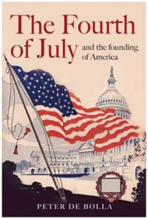 The Fourth of July: And The Founding Of America by Peter de Bolla