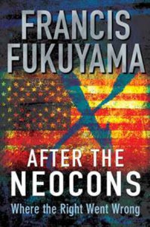 After The Neocons: Where The Right Went Wrong by Francis Fukuyama