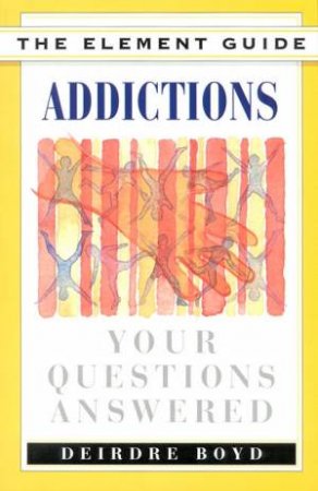 The Element Guide To Addictions by Deidre Boyd