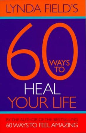 60 Ways to Heal Your Life by Lynda Field