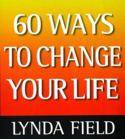 60 Ways to Change Your Life by Lynda Field