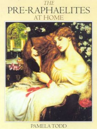 The Pre-Raphaelites At Home by Pamela Todd