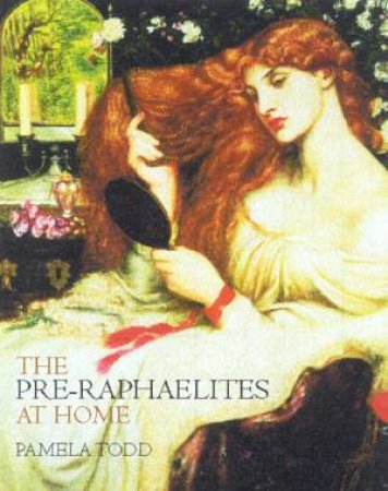The Pre-Raphaelites At Home by Pamela Todd