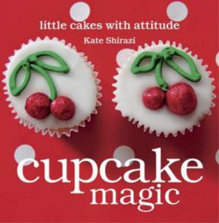 Cupcake Magic: Little Cakes With Attitude by Kate Shirazi