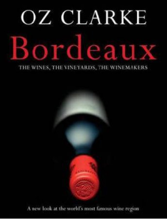 Oz Clarke Bordeaux: A New Look at the World's Most Famous Wine Region by Oz Clarke