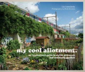 My Cool Allotment: An Inspirational Guide to Allotments and Community Gardens by Lia Leendertz