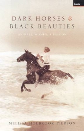 Dark Horses & Black Beauties: Animals, Women, A Passion by Melissa Holbrook Pierson