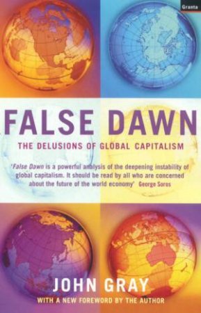 False Dawn: The Delusions Of Global Capitalism by John Gray