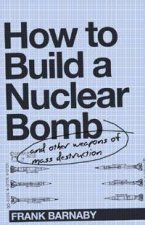 How To Build A Nuclear Bomb And Other Weapons Of Mass Destruction