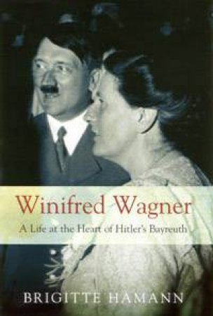 Winifred Wagner: A Life At The Heart Of Hitler's Bayreuth by Brigitte Hamann