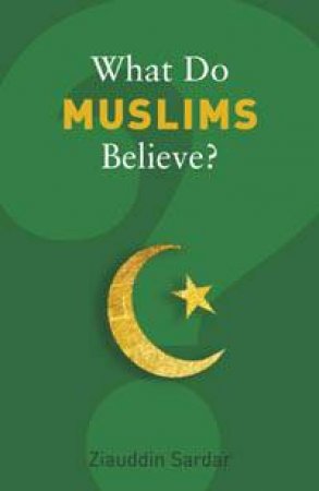 What Do Muslims Believe? by Ziauddin Sardar
