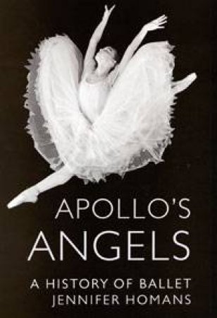 Apollo's Angels: A History of Ballet by Jennifer Homans