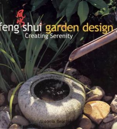 Feng Shui Garden Design: Creating Serenity by Antonia Beattie